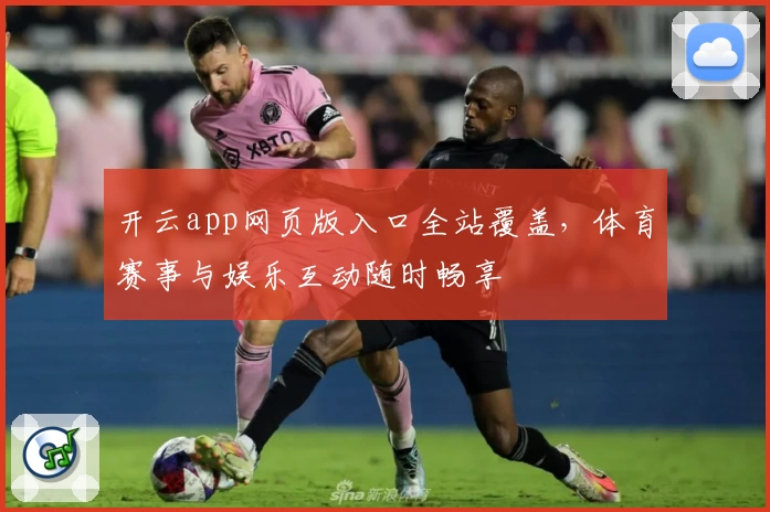 开云app网页版入口全站覆盖，体育赛事与娱乐互动随时畅享