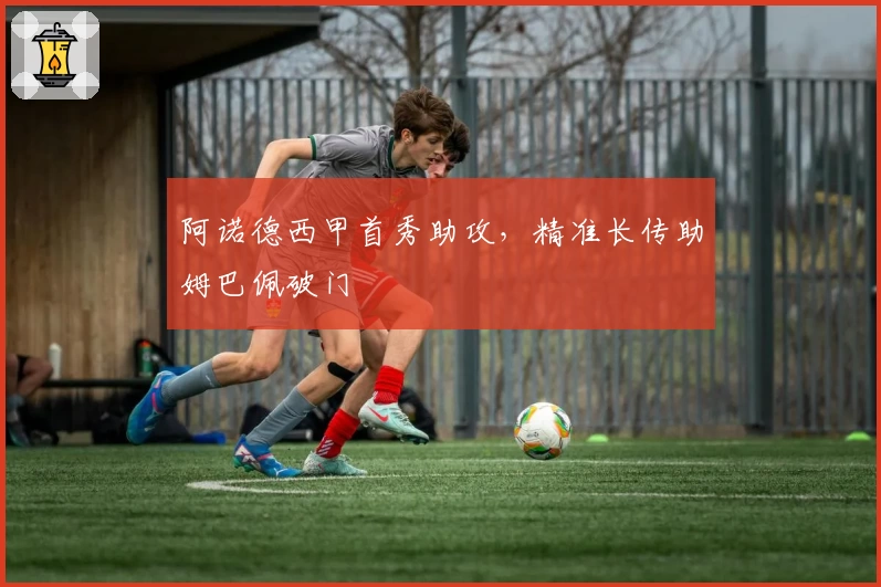 阿诺德西甲首秀助攻，精准长传助姆巴佩破门