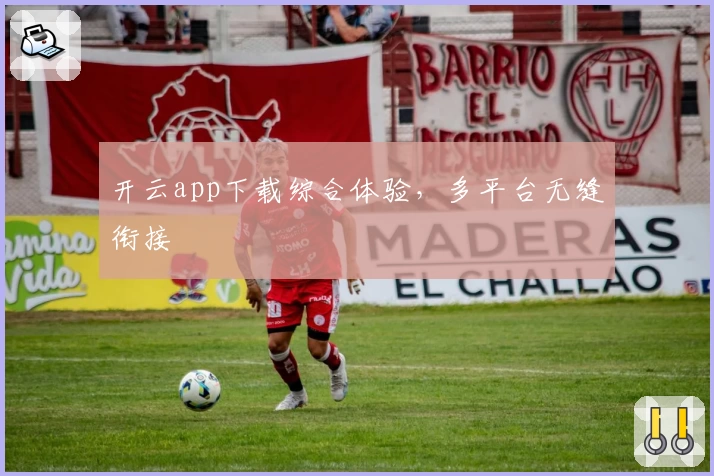开云app下载综合体验，多平台无缝衔接