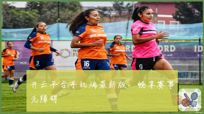开云平台手机端最新版,畅享赛事无障碍