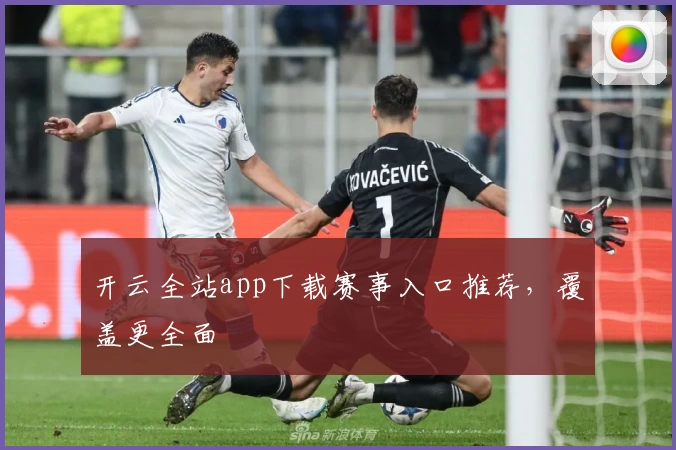 开云全站app下载赛事入口推荐,覆盖更全面