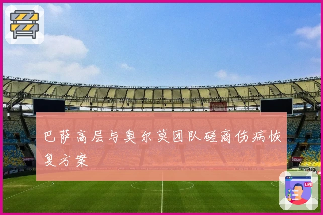 巴萨高层与奥尔莫团队磋商伤病恢复方案