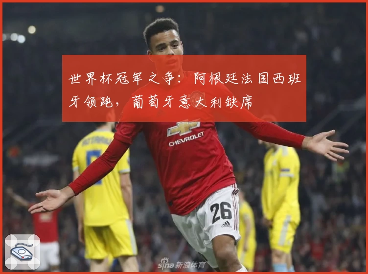 世界杯冠军之争：阿根廷法国西班牙领跑，葡萄牙意大利缺席