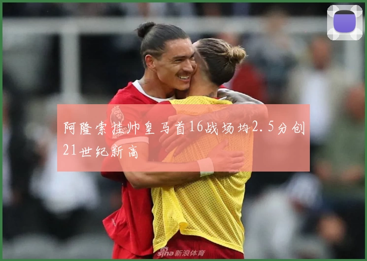 阿隆索挂帅皇马首16战场均2.5分创21世纪新高