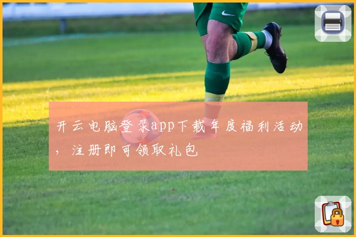 开云电脑登录app下载年度福利活动，注册即可领取礼包