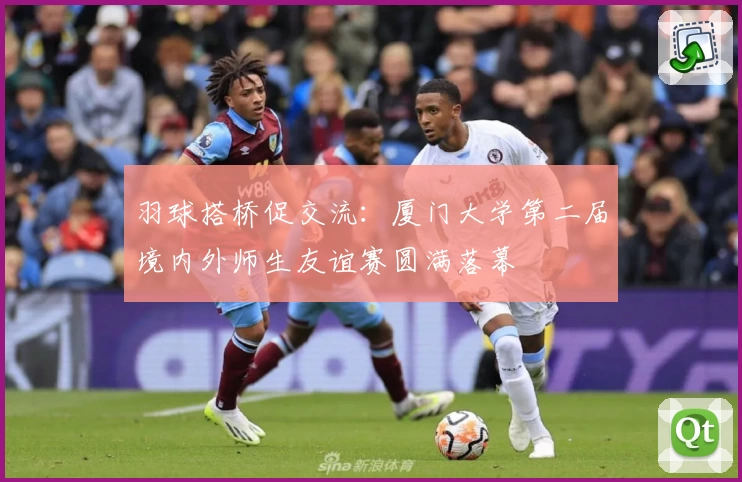 羽球搭桥促交流：厦门大学第二届境内外师生友谊赛圆满落幕