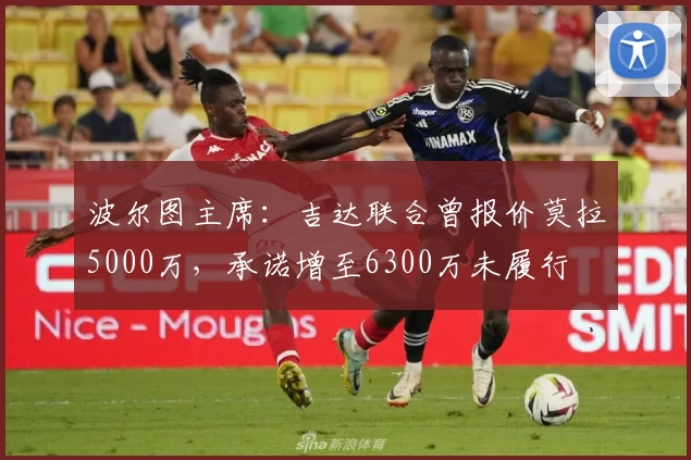 波尔图主席：吉达联合曾报价莫拉5000万，承诺增至6300万未履行