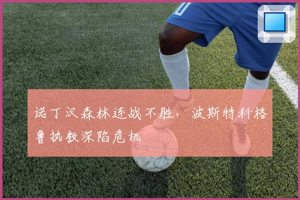 诺丁汉森林连战不胜，波斯特科格鲁执教深陷危机