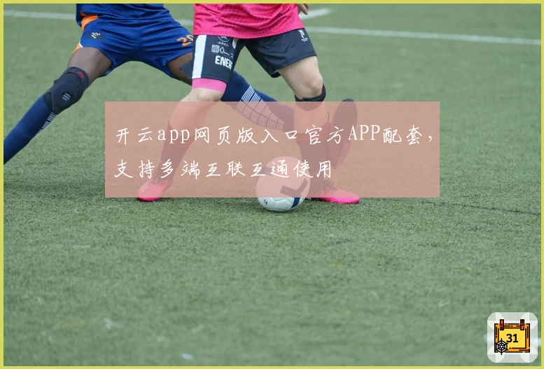 开云app网页版入口官方APP配套，支持多端互联互通使用