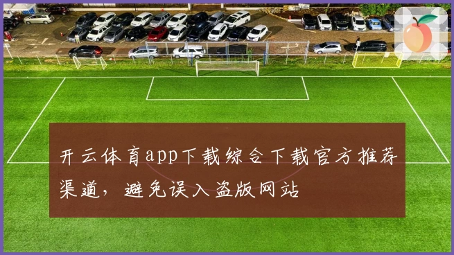 开云体育app下载综合下载官方推荐渠道,避免误入盗版网站