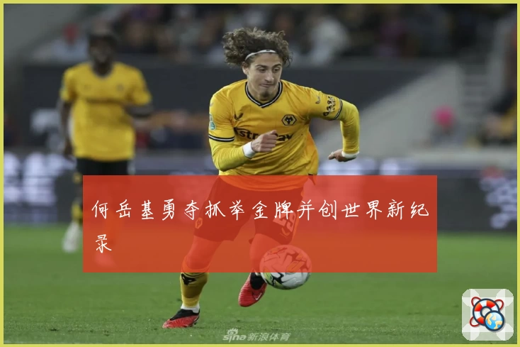 何岳基勇夺抓举金牌并创世界新纪录