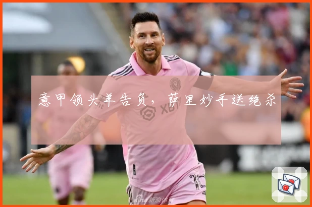 意甲领头羊告负，萨里妙手送绝杀