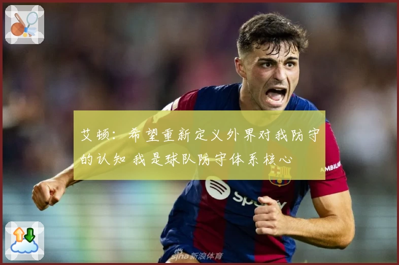 艾顿：希望重新定义外界对我防守的认知 我是球队防守体系核心