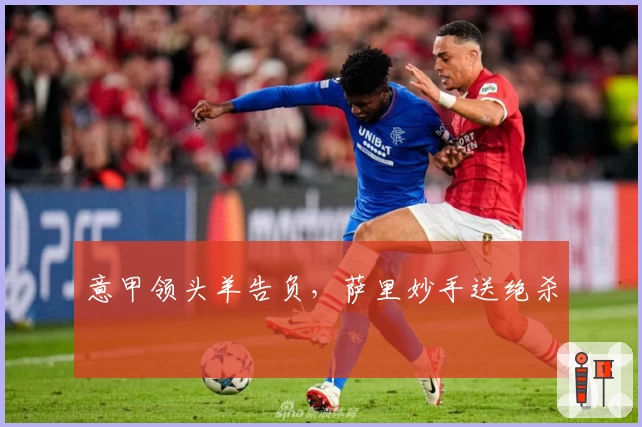 意甲领头羊告负，萨里妙手送绝杀