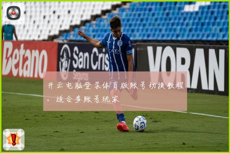 开云电脑登录体育版账号切换教程，适合多账号玩家