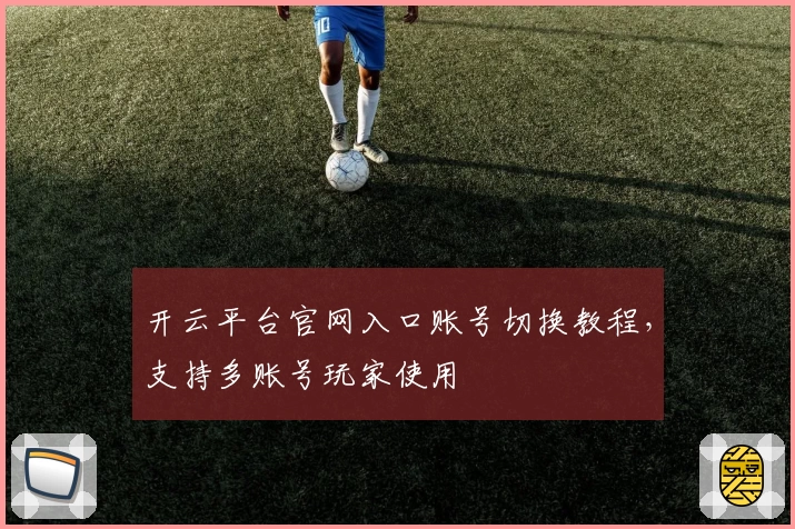 开云平台官网入口账号切换教程，支持多账号玩家使用