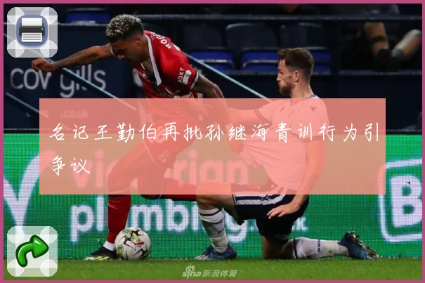 名记王勤伯再批孙继海青训行为引争议