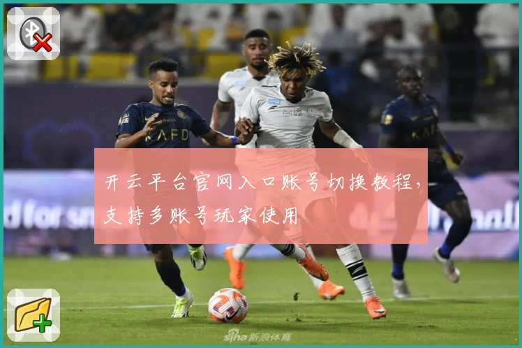 开云平台官网入口账号切换教程，支持多账号玩家使用