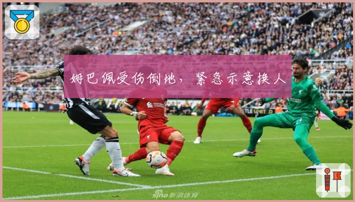 姆巴佩受伤倒地，紧急示意换人