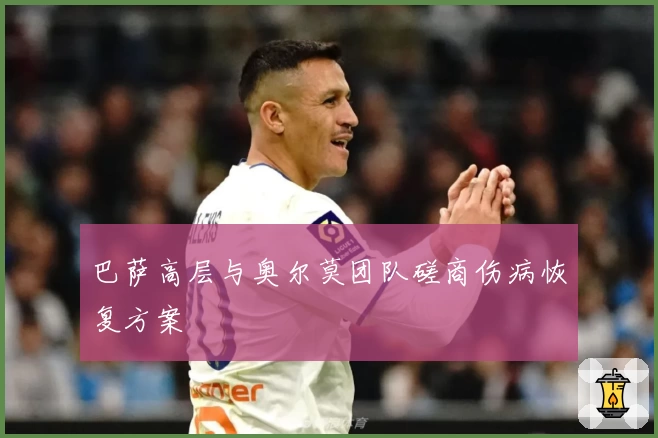 巴萨高层与奥尔莫团队磋商伤病恢复方案