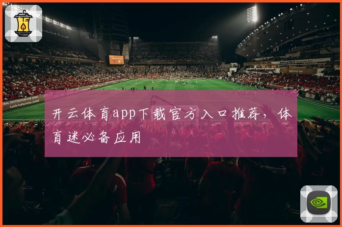 开云体育app下载官方入口推荐，体育迷必备应用