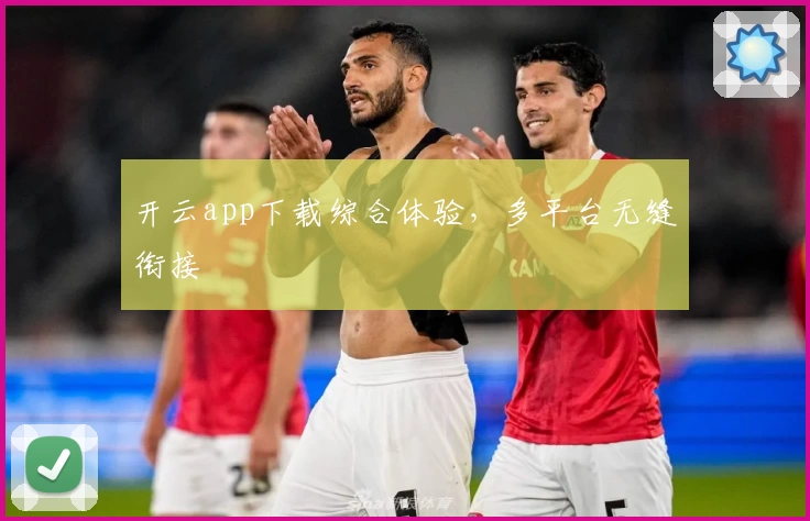 开云app下载综合体验，多平台无缝衔接